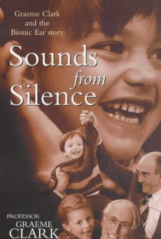 Sounds From Silence Graeme Clark And The Bionic Ear Story Graeme M Clark