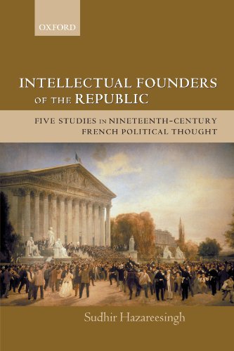Intellectual Founders Of The Republic Five Studies In Nineteenthcentury French Republican Political Thought Sudhir Hazareesingh