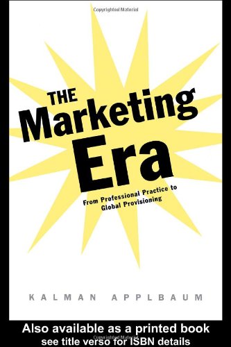 The Marketing Era From Professional Practice To Global Provisioning 1st Edition Kalman Applbaum