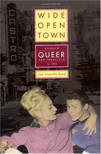 Wideopen Town A History Of Queer San Francisco To 1965 1st Edition Nan Alamilla Boyd