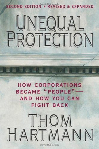 Unequal Protection How Corporations Became People And How You Can Fight Back 2nd Thom Hartmann