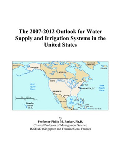 The 20072012 Outlook For Water Supply And Irrigation Systems In The United States Philip M Parker