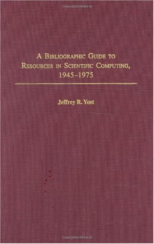 A Bibliographic Guide To Resources In Scientific Computing 19451975 Annotated Edition Jeffrey R Yost