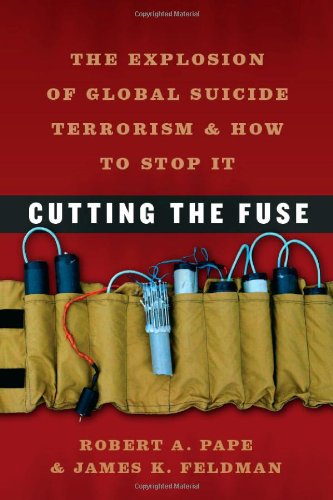 Cutting The Fuse The Explosion Of Global Suicide Terrorism And How To Stop It Robert A Pape