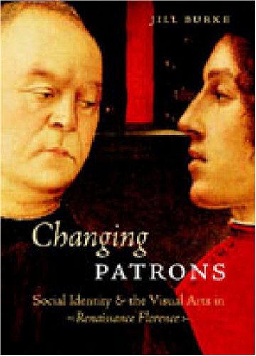 Changing Patrons Social Identity And The Visual Arts In Renaissance Florence Jill Burke