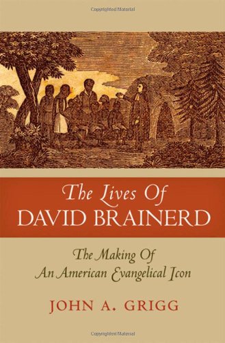 The Lives Of David Brainerd The Making Of An American Evangelical Icon John A Grigg