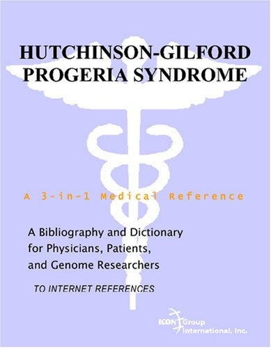 Hutchinsongilford Progeria Syndrome A Bibliography And Dictionary For Physicians Patients And Genome Researchers Philip M Parker