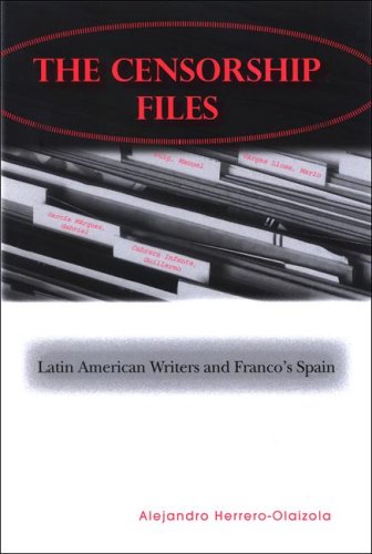 The Censorship Files Latin American Writers And Francos Spain Alejandro Herreroolaizola