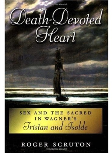 Deathdevoted Heart Sex And Sacred In Wagners Tristan And Isolde Roger Scruton