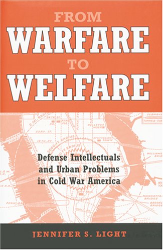 From Warfare To Welfare Defense Intellectuals And Urban Problems In Cold War America Jennifer S Light