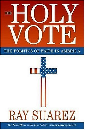The Holy Vote The Politics Of Faith In America Ray Suarez