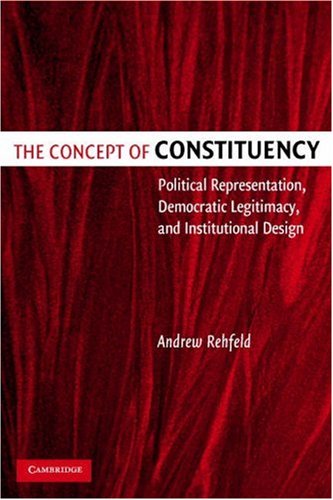 The Concept Of Constituency Political Representation Democratic Legitimacy And Institutional Design Andrew Rehfeld