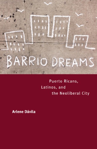 Barrio Dreams Puerto Ricans Latinos And The Neoliberal City 1st Edition Arlene Dvila
