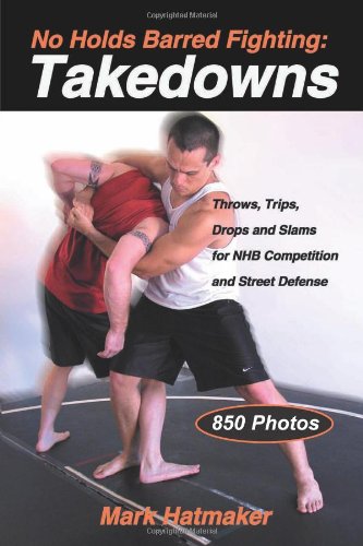 No Holds Barred Fighting Takedowns Throws Trips Drops And Slams For Nhb Competition And Street Defense Mark Hatmaker