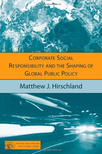 Corporate Social Responsibility And The Shaping Of Global Public Policy Matthew J Hirschland