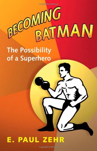 Becoming Batman The Possibility Of A Superhero E Paul Zehr