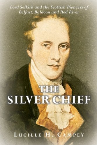The Silver Chief Lord Selkirk And The Scottish Pioneers Of Belfast Baldoon And Red River Lucille H Campey