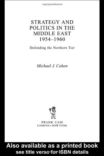 Strategy And Politics In The Middle East 19541960 Defending The Northern Tier 1st Edition Michael Cohen