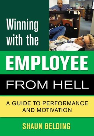 Winning With The Employee From Hell A Guide To Performance And Motivation Shaun Belding