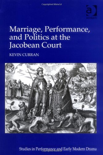 Marriage Performance And Politics At The Jacobean Court Kevin Curran