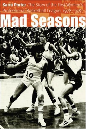 Mad Seasons The Story Of The First Womens Professional Basketball League 19781981 1st Edition Karra Porter