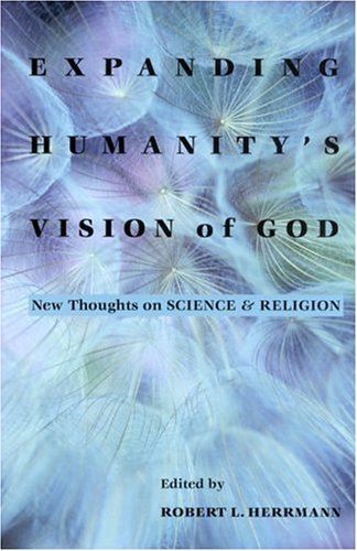 Expanding Humanitys Vision Of God New Thoughts On Science And Religion Robert L Herrmann
