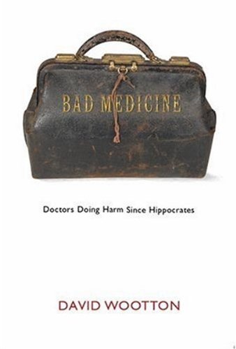 Bad Medicine Doctors Doing Harm Since Hippocrates 1st Edition David Wootton