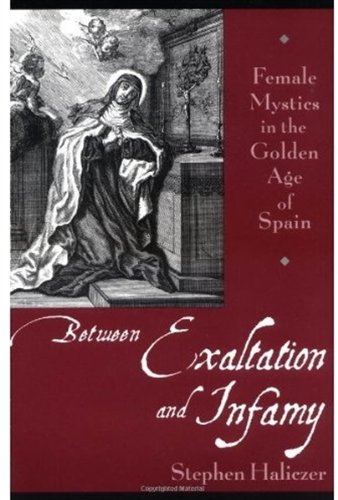 Between Exaltation And Infamy Female Mystics In The Golden Age Of Spain Stephen Haliczer