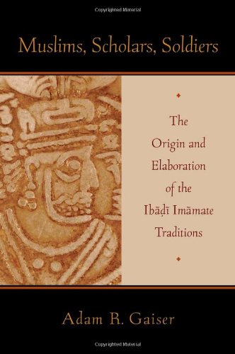 Muslims Scholars Soldiers The Origin And Elaboration Of The Ibadi Imamate Traditions Adam Gaiser