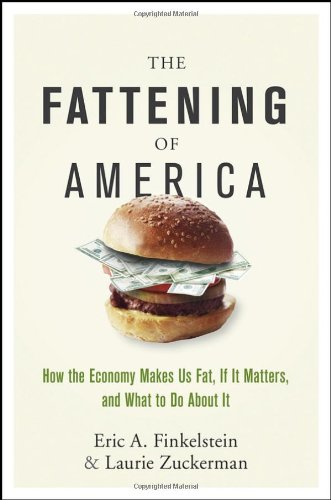 The Fattening Of America How The Economy Makes Us Fat If It Matters And What To Do About It First Edition Eric A Finkelstein