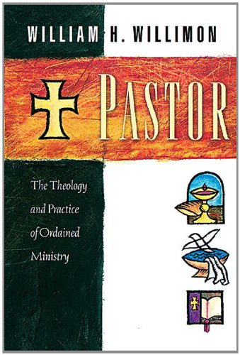 Pastor The Theology And Practice Of Ordained Ministry William H Willimon