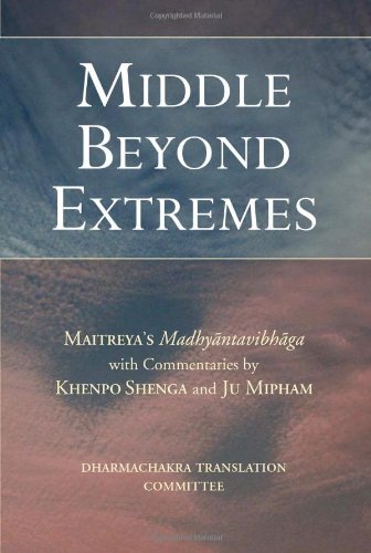 Middle Beyond Extremes Maitreyas Madhyantavibhanga With Commentaries By Khenpo Shenga And Ju Mipham Dharmachakra Translation Committee