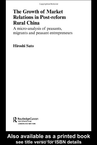 The Growth Of Market Relations In Postreform Rural China A Microanalysis Of Peasants Migrants And Peasant Entrepeneurs 1st Hiroshi Sato