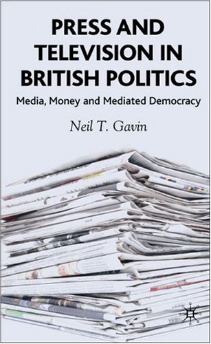 Press And Television In British Politics Media Money And Mediated Democracy 1st Neil T Gavin