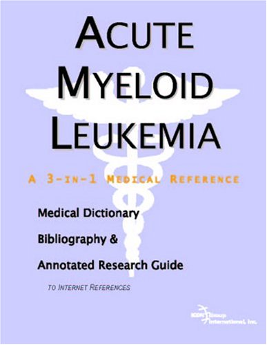 Acute Myeloid Leukemia A Medical Dictionary Bibliography And Annotated Research Guide To Internet References Icon Health Publications