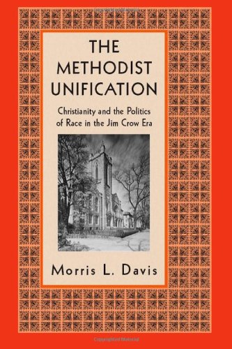 The Methodist Unification Christianity And The Politics Of Race In The Jim Crow Era Morris Davis