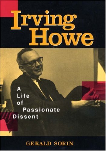 Irving Howe A Life Of Passionate Dissent Gerald Sorin