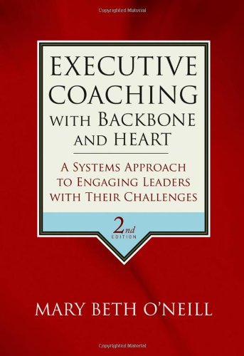 Executive Coaching With Backbone And Heart A Systems Approach To Engaging Leaders With Their Challenges 2nd Edition Mary Beth A Oneill