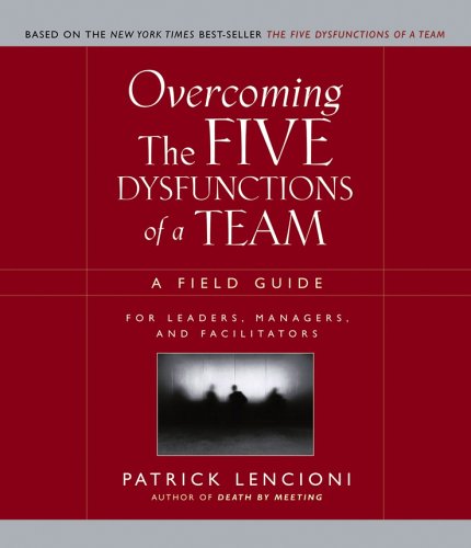 Overcoming The Five Dysfunctions Of A Team A Field Guide For Leaders Managers And Facilitators 1st Edition Patrick Lencioni