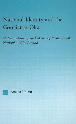 National Identity And The Conflict At Oka Native Belonging And Myths Of Postcolonial Nationhood In Canada 1st Edition Amelia Kalant