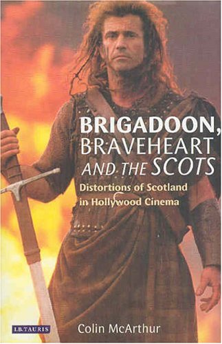 Brigadoon Braveheart And The Scots Distortions Of Scotland In Hollywood Cinema Colin Mcarthur