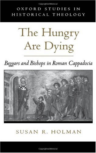 The Hungry Are Dying Beggars And Bishops In Roman Cappadocia Susan R Holman
