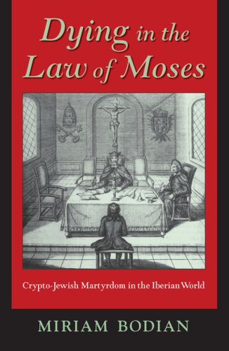 Dying In The Law Of Moses Cryptojewish Martyrdom In The Iberian World Miriam Bodian