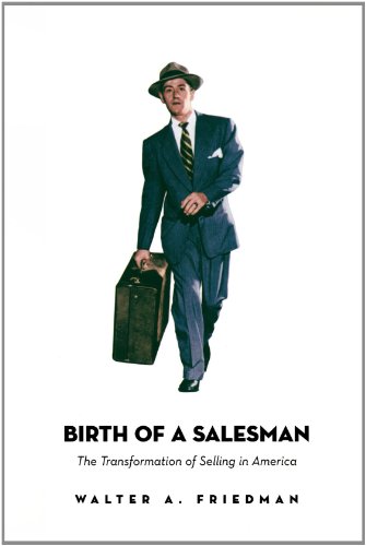 Birth Of A Salesman The Transformation Of Selling In America Walter A Friedman