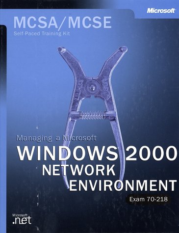 The Mcsa Training Kit Managing A Microsoft Windows 2000 Network Environment Exam 70218 Bkcdrom Microsoft Press