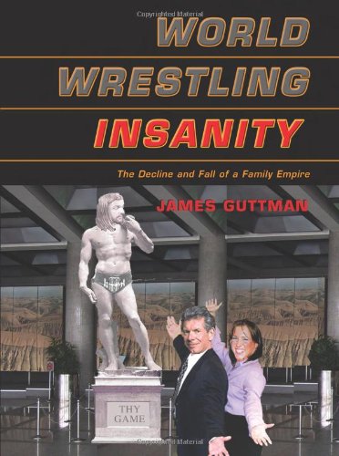 World Wrestling Insanity The Decline And Fall Of A Family Empire James Guttman