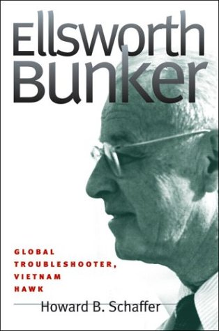 Ellsworth Bunker Global Troubleshooter Vietnam Hawk Howard B Schaffer