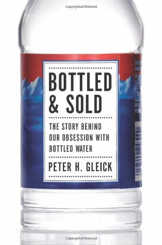Bottled And Sold The Story Behind Our Obsession With Bottled Water 1st Edition Peter H Gleick