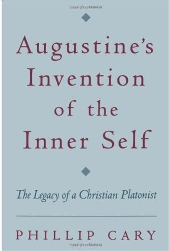 Augustines Invention Of The Inner Self The Legacy Of A Christian Platonist Phillip Cary