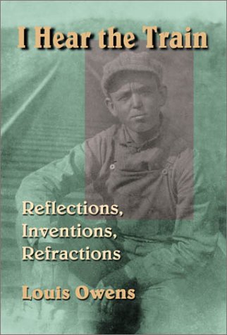 I Hear The Train Reflections Inventions Refractions 1st Edition Louis Owens